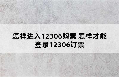 怎样进入12306购票 怎样才能登录12306订票